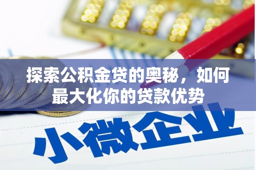延平探索公积金贷的奥秘，如何最大化你的贷款优势