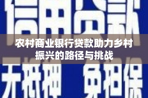 延平农村商业银行贷款助力乡村振兴的路径与挑战
