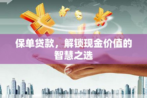 延平保单贷款，解锁现金价值的智慧之选