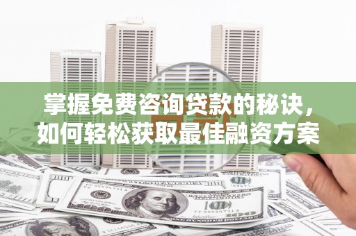 延平掌握免费咨询贷款的秘诀，如何轻松获取最佳融资方案