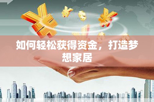 延平如何轻松获得资金，打造梦想家居