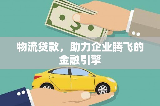 延平物流贷款，助力企业腾飞的金融引擎