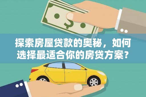 延平探索房屋贷款的奥秘，如何选择最适合你的房贷方案？
