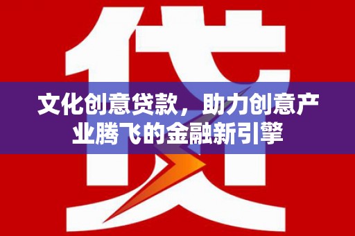 延平文化创意贷款，助力创意产业腾飞的金融新引擎