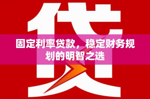 延平固定利率贷款，稳定财务规划的明智之选