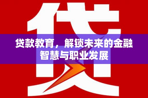 延平贷款教育，解锁未来的金融智慧与职业发展