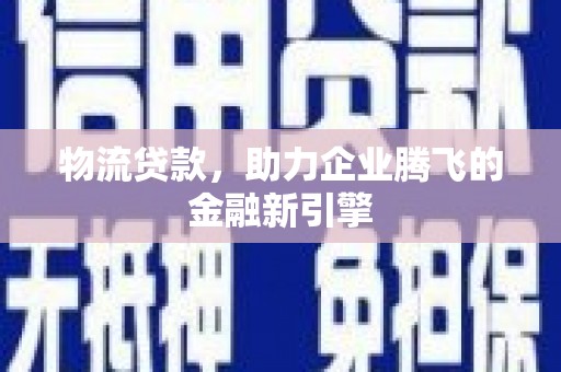 延平物流贷款，助力企业腾飞的金融新引擎