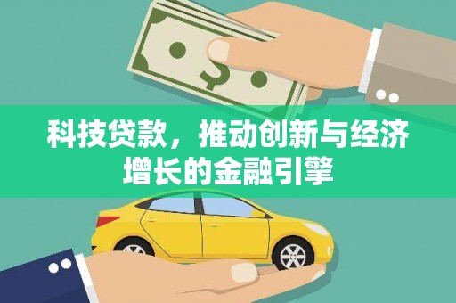 延平科技贷款，推动创新与经济增长的金融引擎