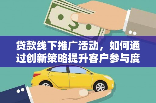 延平贷款线下推广活动，如何通过创新策略提升客户参与度