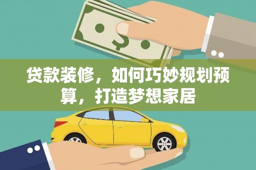 延平贷款装修，如何巧妙规划预算，打造梦想家居