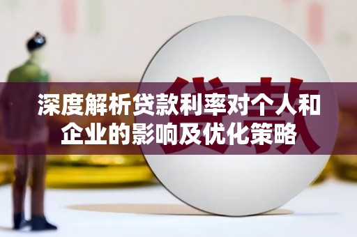 延平深度解析贷款利率对个人和企业的影响及优化策略