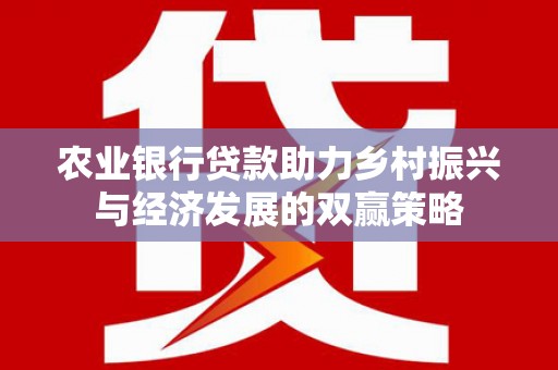 延平农业银行贷款助力乡村振兴与经济发展的双赢策略