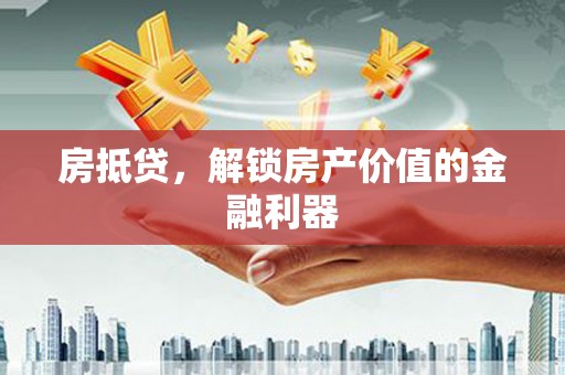 延平房抵贷，解锁房产价值的金融利器