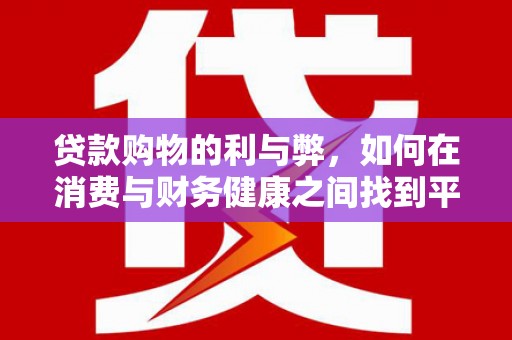 延平贷款购物的利与弊，如何在消费与财务健康之间找到平衡