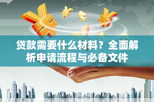 延平贷款需要什么材料？全面解析申请流程与必备文件