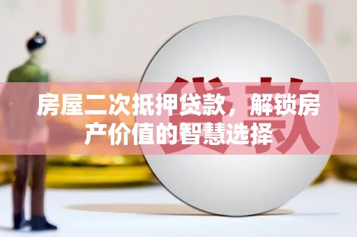 延平房屋二次抵押贷款，解锁房产价值的智慧选择