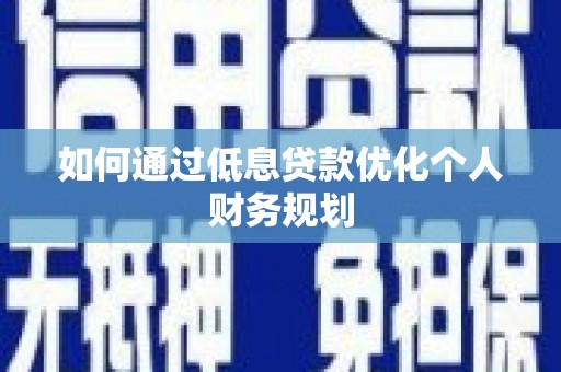 延平如何通过低息贷款优化个人财务规划