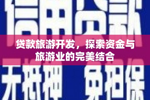 延平贷款旅游开发，探索资金与旅游业的完美结合