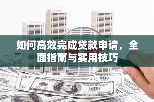 延平如何高效完成贷款申请，全面指南与实用技巧