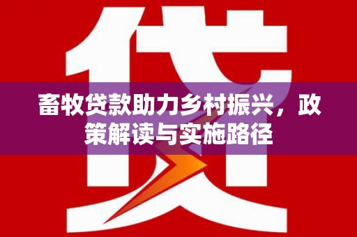 延平畜牧贷款助力乡村振兴，政策解读与实施路径