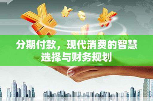 延平分期付款，现代消费的智慧选择与财务规划