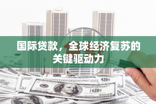 延平国际贷款，全球经济复苏的关键驱动力