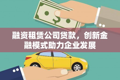 延平融资租赁公司贷款，创新金融模式助力企业发展