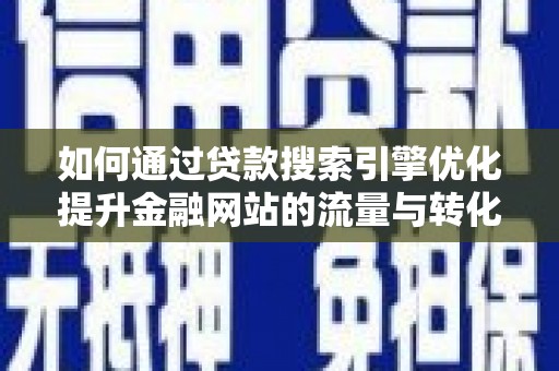 延平如何通过贷款搜索引擎优化提升金融网站的流量与转化率