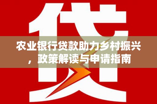 延平农业银行贷款助力乡村振兴，政策解读与申请指南