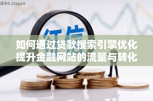 延平如何通过贷款搜索引擎优化提升金融网站的流量与转化率