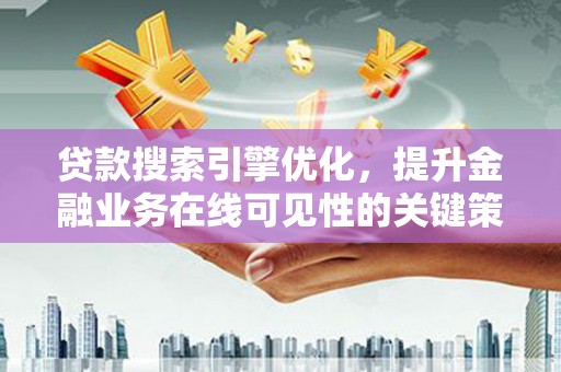 延平贷款搜索引擎优化，提升金融业务在线可见性的关键策略