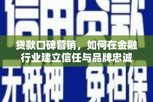 延平贷款口碑营销，如何在金融行业建立信任与品牌忠诚