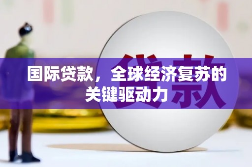 延平国际贷款，全球经济复苏的关键驱动力