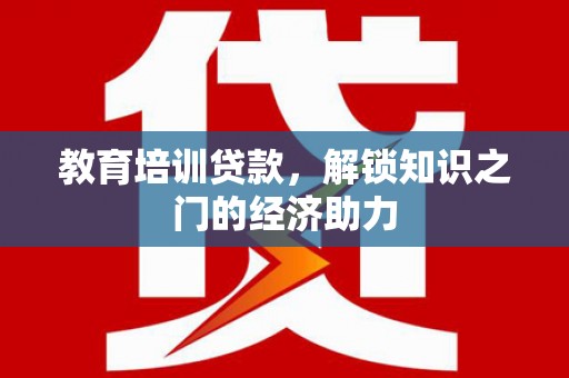 延平教育培训贷款，解锁知识之门的经济助力