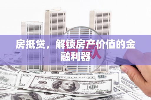 延平房抵贷，解锁房产价值的金融利器