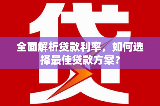 延平全面解析贷款利率，如何选择最佳贷款方案？
