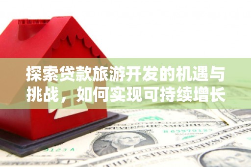 延平探索贷款旅游开发的机遇与挑战，如何实现可持续增长