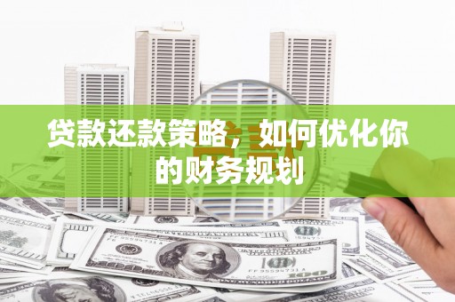 延平贷款还款策略，如何优化你的财务规划