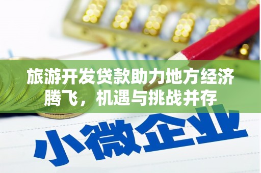 延平旅游开发贷款助力地方经济腾飞，机遇与挑战并存