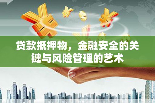 延平贷款抵押物，金融安全的关键与风险管理的艺术