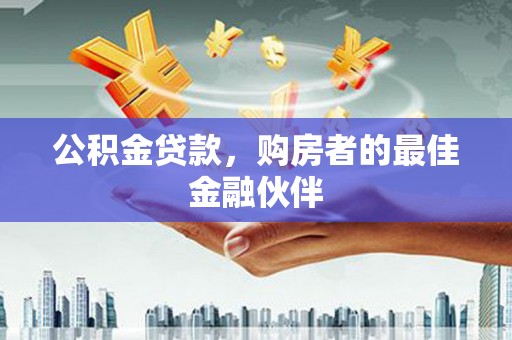 延平公积金贷款，购房者的最佳金融伙伴