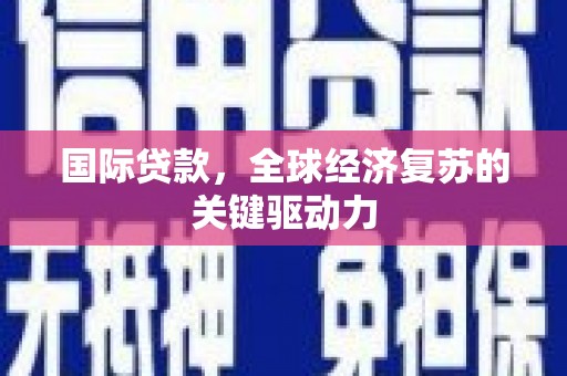 延平国际贷款，全球经济复苏的关键驱动力