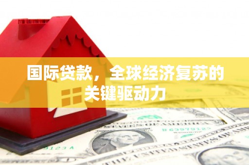延平国际贷款，全球经济复苏的关键驱动力