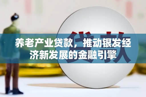 延平养老产业贷款，推动银发经济新发展的金融引擎