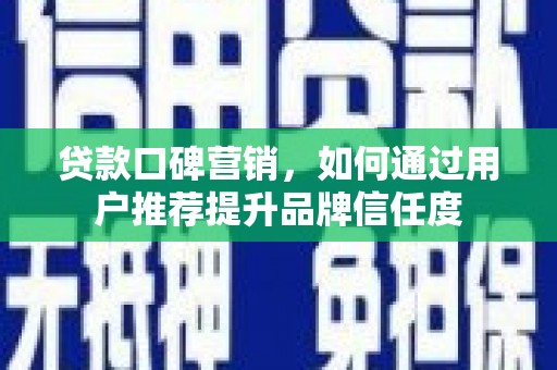延平贷款口碑营销，如何通过用户推荐提升品牌信任度