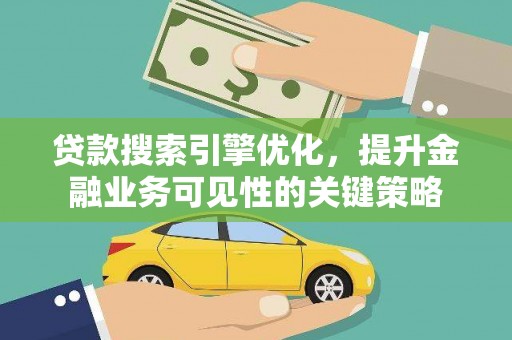 延平贷款搜索引擎优化，提升金融业务可见性的关键策略