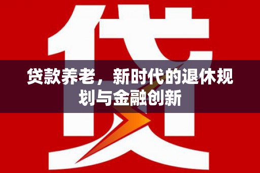 延平贷款养老，新时代的退休规划与金融创新