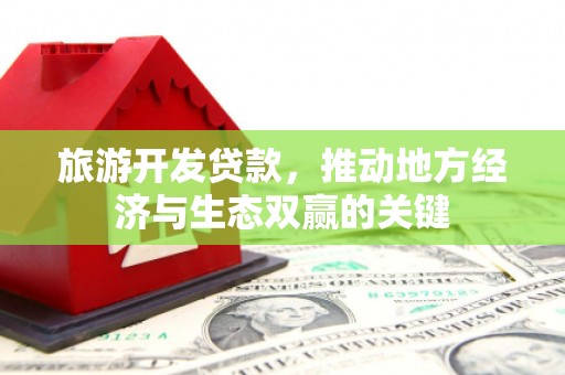 延平旅游开发贷款，推动地方经济与生态双赢的关键