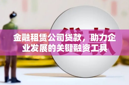 延平金融租赁公司贷款，助力企业发展的关键融资工具