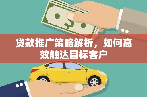 延平贷款推广策略解析，如何高效触达目标客户